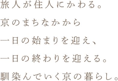 旅人が住人にかわる。 京のまちなかから 一日の始まりを迎え、 一日の終わりを迎える。 馴染んでいく京の暮らし。